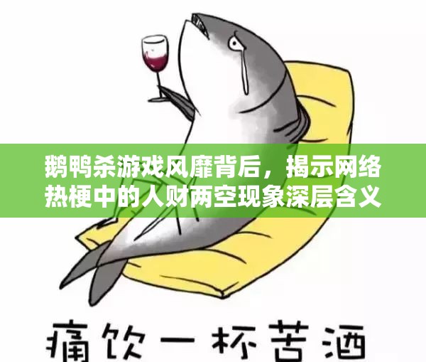 鹅鸭杀游戏风靡背后，揭示网络热梗中的人财两空现象深层含义