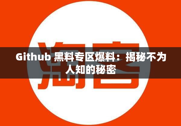 Github 黑料专区爆料：揭秘不为人知的秘密