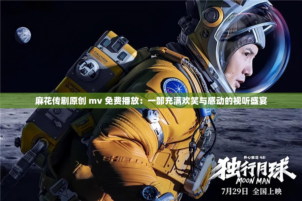 麻花传剧原创 mv 免费播放：一部充满欢笑与感动的视听盛宴