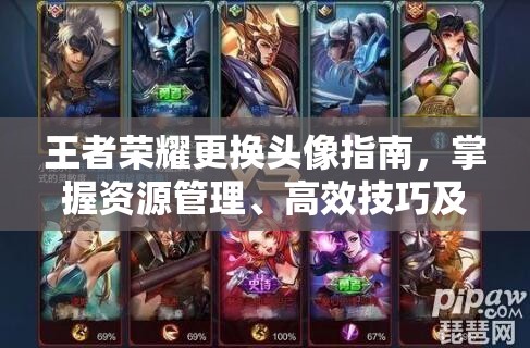 王者荣耀更换头像指南，掌握资源管理、高效技巧及避免浪费的实用策略