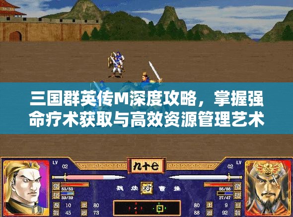 三国群英传M深度攻略，掌握强命疗术获取与高效资源管理艺术
