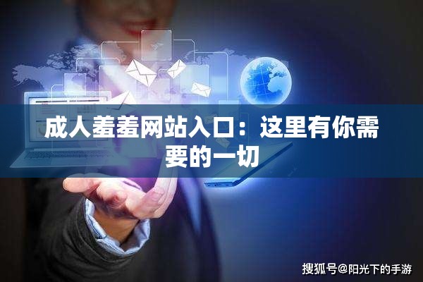 成人羞羞网站入口：这里有你需要的一切