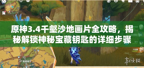 原神3.4千壑沙地画片全攻略，揭秘解锁神秘宝藏钥匙的详细步骤