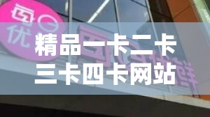 精品一卡二卡三卡四卡网站：畅享极致影视资源盛宴