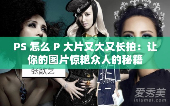 PS 怎么 P 大片又大又长拍：让你的图片惊艳众人的秘籍
