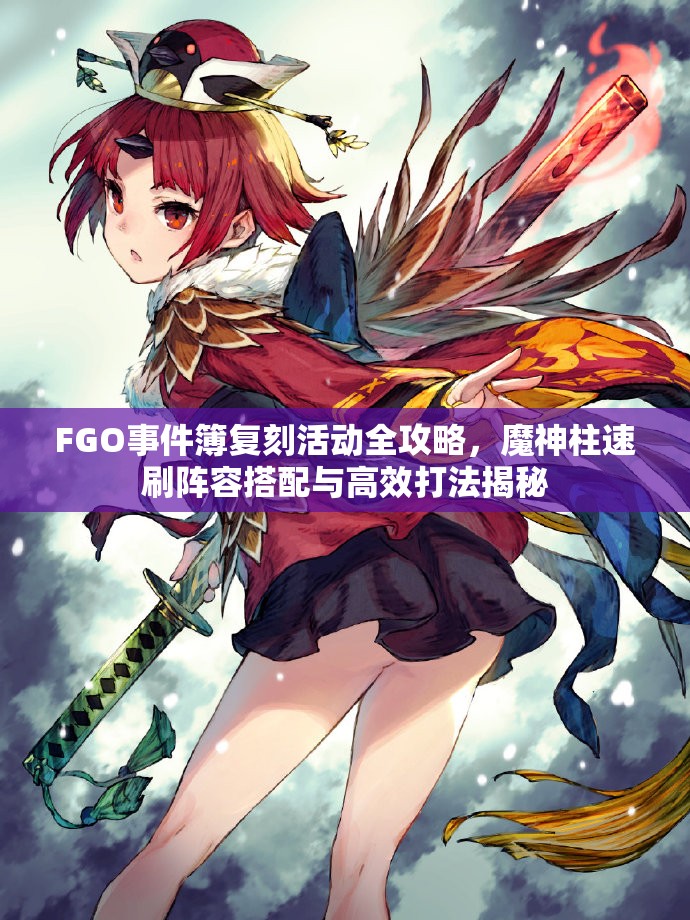 FGO事件簿复刻活动全攻略，魔神柱速刷阵容搭配与高效打法揭秘