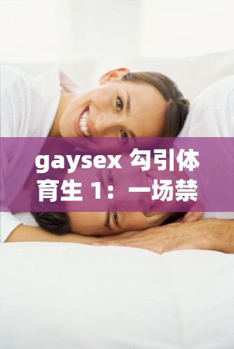gaysex 勾引体育生 1：一场禁忌的刺激之旅