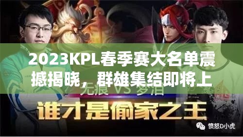 2023KPL春季赛大名单震撼揭晓，群雄集结即将上演激烈逐鹿之战