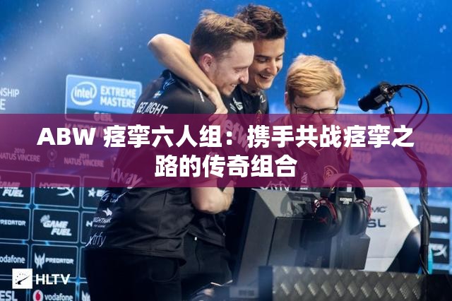 ABW 痉挛六人组：携手共战痉挛之路的传奇组合
