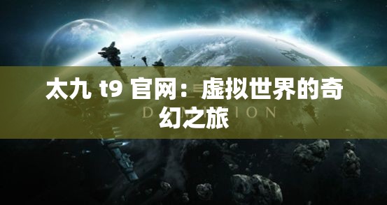 太九 t9 官网：虚拟世界的奇幻之旅
