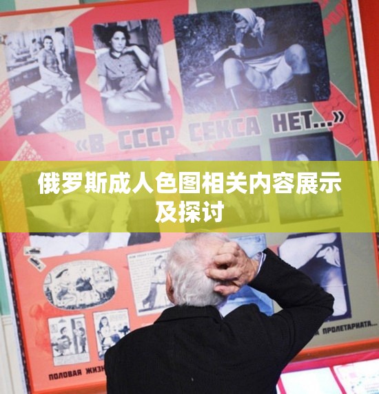 俄罗斯成人色图相关内容展示及探讨