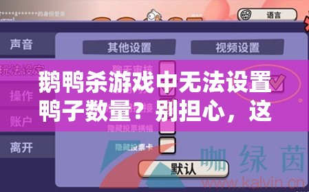 鹅鸭杀游戏中无法设置鸭子数量？别担心，这里有实用的解决妙招！