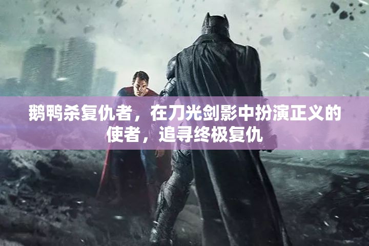 鹅鸭杀复仇者，在刀光剑影中扮演正义的使者，追寻终极复仇