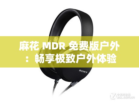 麻花 MDR 免费版户外：畅享极致户外体验