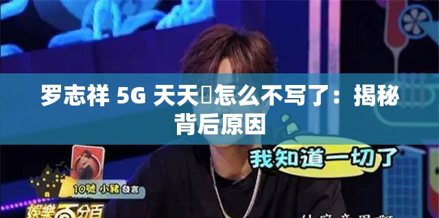 罗志祥 5G 天天奭怎么不写了：揭秘背后原因