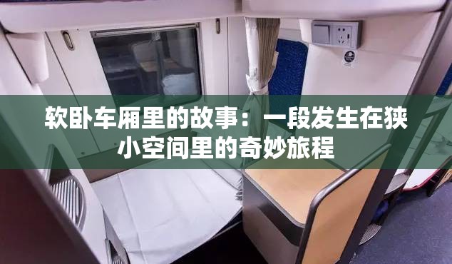 软卧车厢里的故事：一段发生在狭小空间里的奇妙旅程