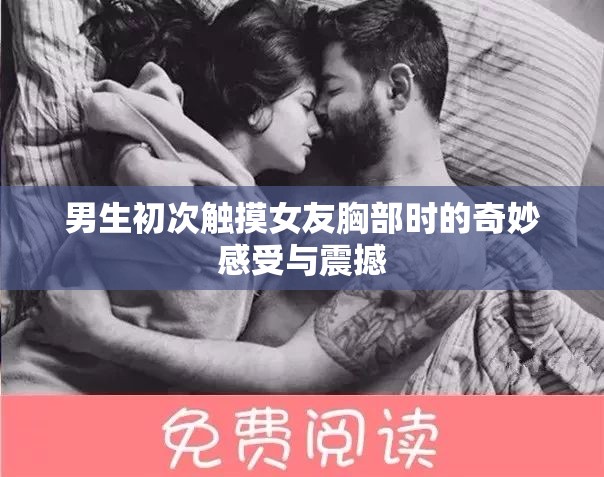 男生初次触摸女友胸部时的奇妙感受与震撼