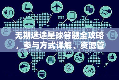 无期迷途星球答题全攻略，参与方式详解、资源管理技巧及价值最大化策略