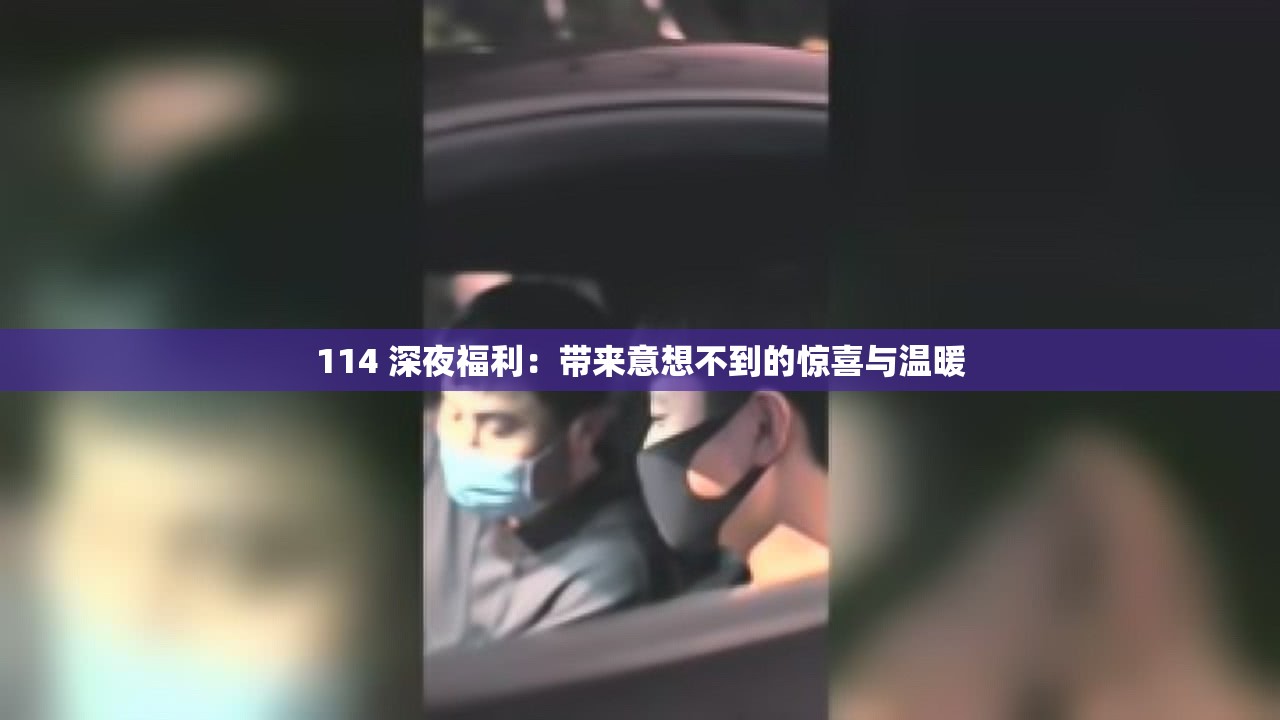 114 深夜福利：带来意想不到的惊喜与温暖