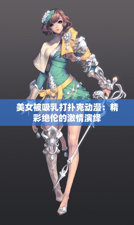 美女被吸乳打扑克动漫：精彩绝伦的激情演绎