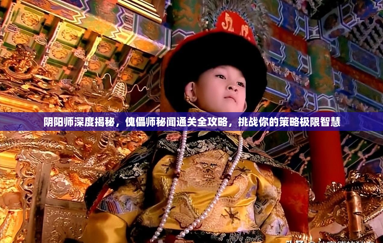 阴阳师深度揭秘，傀儡师秘闻通关全攻略，挑战你的策略极限智慧