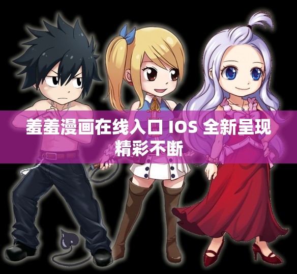 羞羞漫画在线入口 IOS 全新呈现精彩不断