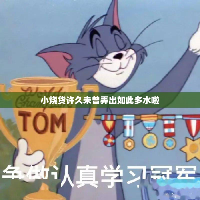小烧货许久未曾弄出如此多水啦
