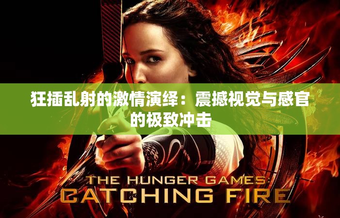 狂插乱射的激情演绎：震撼视觉与感官的极致冲击