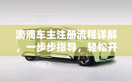 滴滴车主注册流程详解，一步步指导，轻松开启您的网约车司机生涯