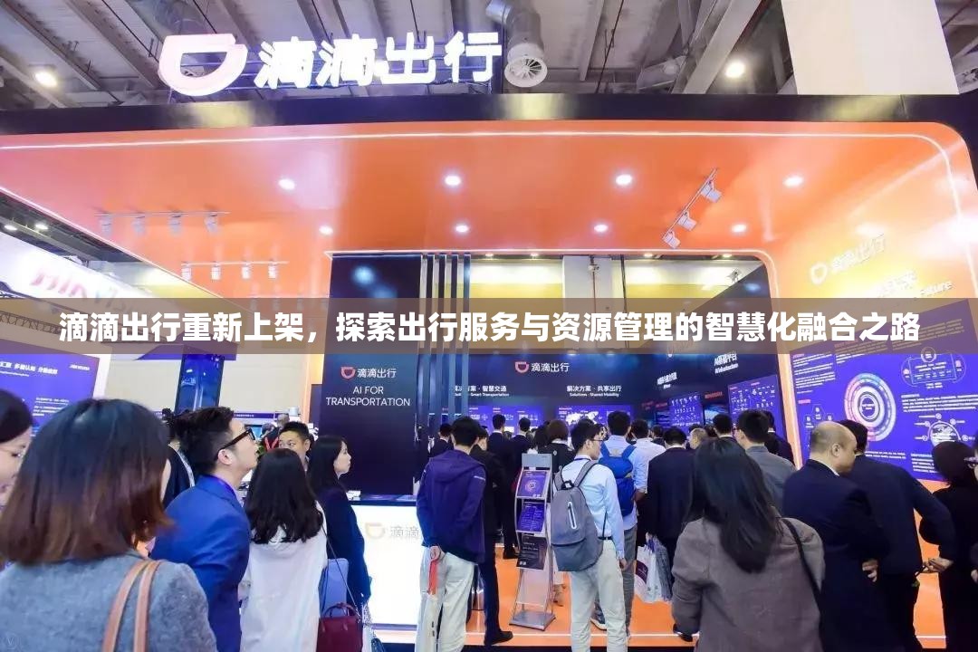 滴滴出行重新上架，探索出行服务与资源管理的智慧化融合之路