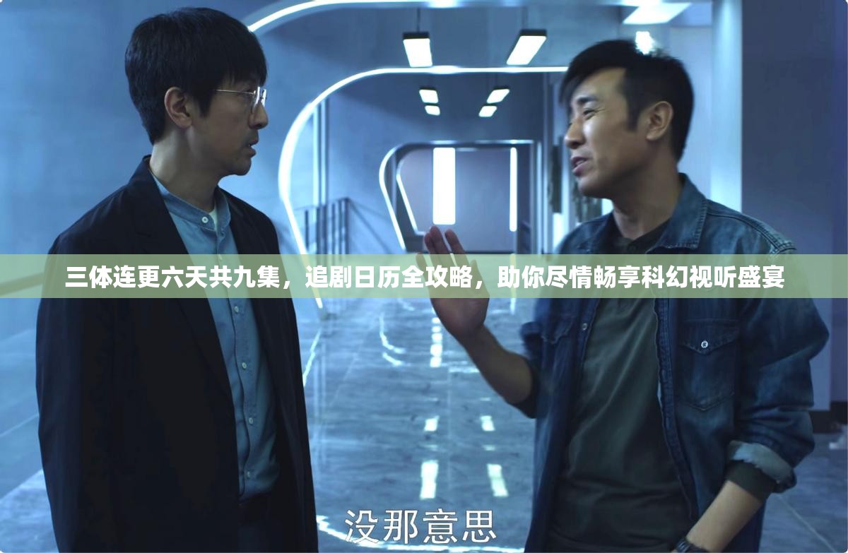 三体连更六天共九集，追剧日历全攻略，助你尽情畅享科幻视听盛宴