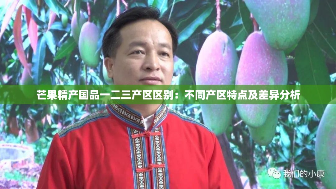 芒果精产国品一二三产区区别：不同产区特点及差异分析