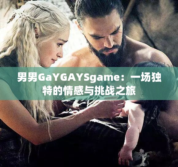 男男GaYGAYSgame：一场独特的情感与挑战之旅