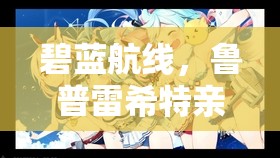 碧蓝航线，鲁普雷希特亲王龙之登门全面获取攻略与高效资源管理策略