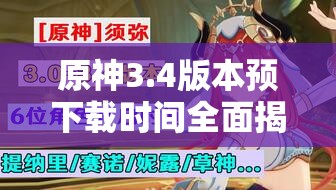 原神3.4版本预下载时间全面揭晓，你是否已经做好充分准备迎接新版本？