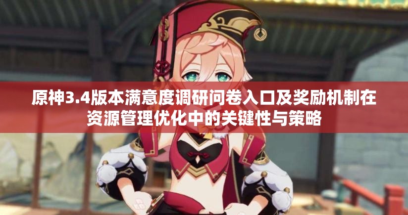 原神3.4版本满意度调研问卷入口及奖励机制在资源管理优化中的关键性与策略