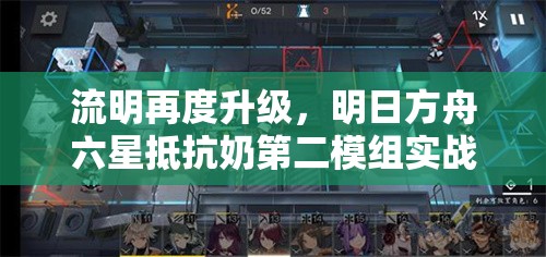 流明再度升级，明日方舟六星抵抗奶第二模组实战强度全面深度解析