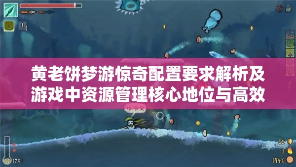 黄老饼梦游惊奇配置要求解析及游戏中资源管理核心地位与高效策略探讨