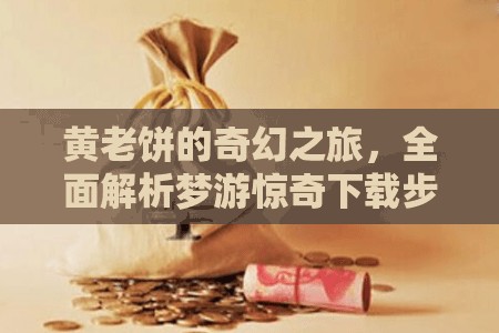 黄老饼的奇幻之旅，全面解析梦游惊奇下载步骤与全攻略