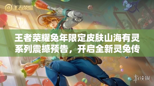 王者荣耀兔年限定皮肤山海有灵系列震撼预告，开启全新灵兔传奇！
