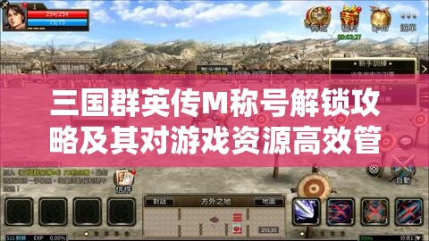 三国群英传M称号解锁攻略及其对游戏资源高效管理的关键作用