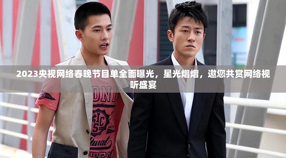 2023央视网络春晚节目单全面曝光，星光熠熠，邀您共赏网络视听盛宴