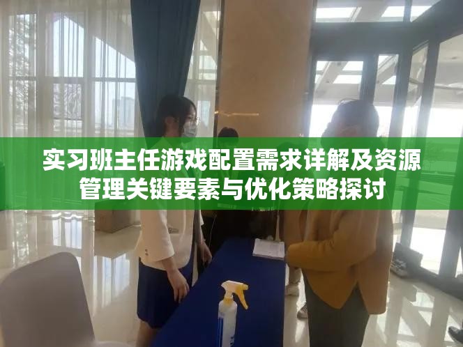 实习班主任游戏配置需求详解及资源管理关键要素与优化策略探讨