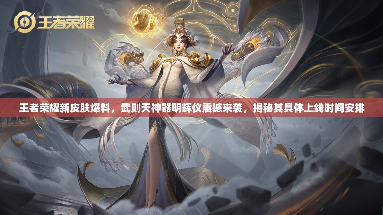 王者荣耀新皮肤爆料，武则天神器明辉仪震撼来袭，揭秘其具体上线时间安排