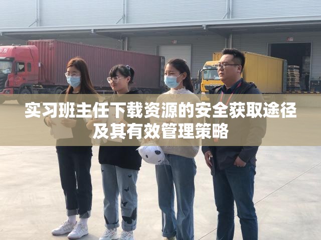 实习班主任下载资源的安全获取途径及其有效管理策略