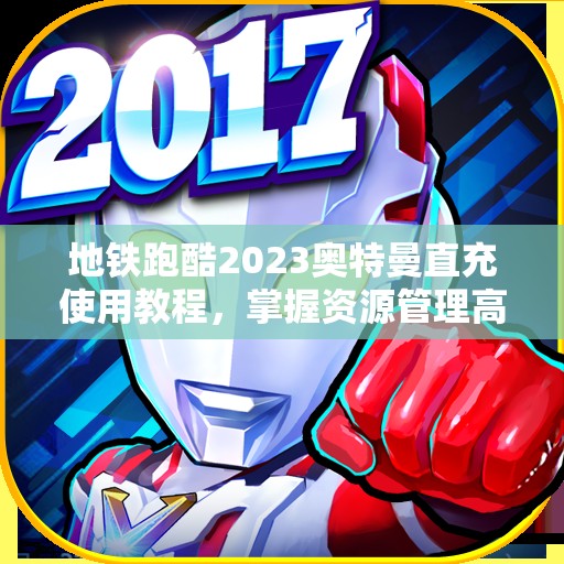 地铁跑酷2023奥特曼直充使用教程，掌握资源管理高效策略与正确使用方法