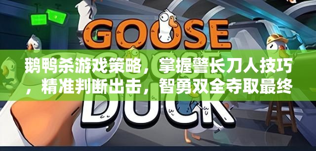 鹅鸭杀游戏策略，掌握警长刀人技巧，精准判断出击，智勇双全夺取最终胜利