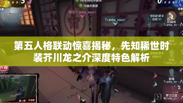 第五人格联动惊喜揭秘，先知稀世时装芥川龙之介深度特色解析