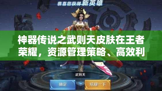 神器传说之武则天皮肤在王者荣耀，资源管理策略、高效利用技巧与价值最大化指南