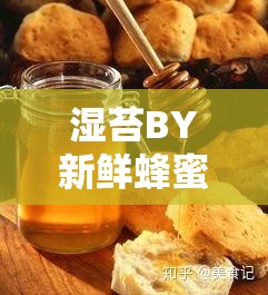 湿苔BY新鲜蜂蜜罐：探索独特风味背后的神秘世界